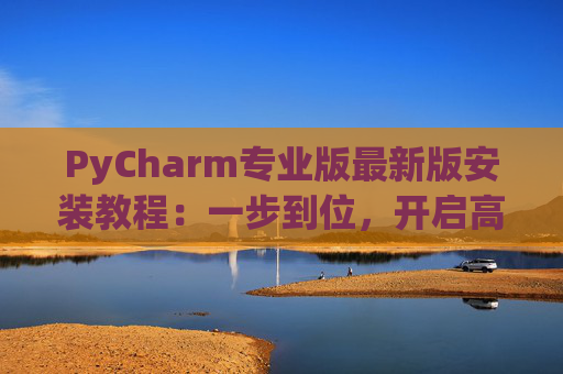 PyCharm专业版最新版安装教程：一步到位，开启高效Python开发之旅
